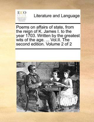 Poems on affairs of state, from the reign of K. James I. to the year 1703. Written by the greatest wits of the age. ... Vol.II. The second edition. Volume 2 of 2