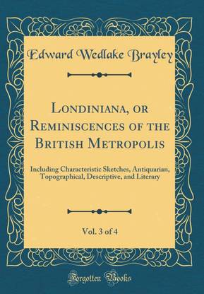 Londiniana, or Reminiscences of the British Metropolis, Vol. 3 of 4: Including Characteristic Sketches, Antiquarian, Topographical, Descriptive, and Literary (Classic Reprint)