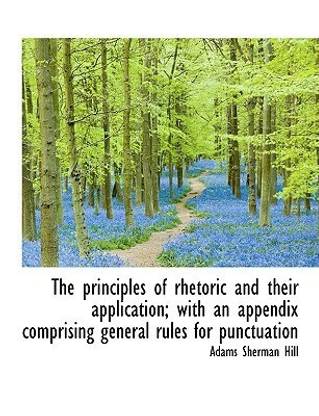 The Principles of Rhetoric and Their Application; With an Appendix Comprising General Rules for Punc