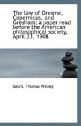 The Law of Oresme, Copernicus, and Gresham; A Paper Read Before the American Philosophical Society,