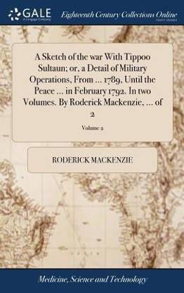 A Sketch of the War with Tippoo Sultaun; Or, a Detail of Military Operations, from ... 1789, Until the Peace ... in February 1792. in Two Volumes. by Roderick Mackenzie, ... of 2; Volume 2