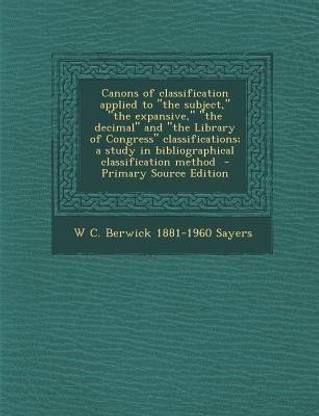 Canons of Classification Applied to the Subject, the Expansive, the Decimal and the Library of Congress Classifications; A Study in Bibliograp