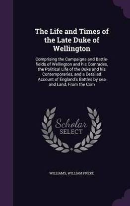 The Life and Times of the Late Duke of Wellington
