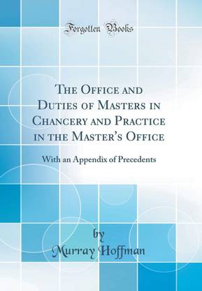 The Office and Duties of Masters in Chancery and Practice in the Master's Office: With an Appendix of Precedents (Classic Reprint)