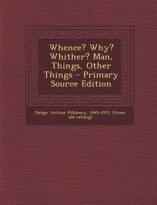 Whence? Why? Whither? Man, Things, Other Things - Primary Source Edition