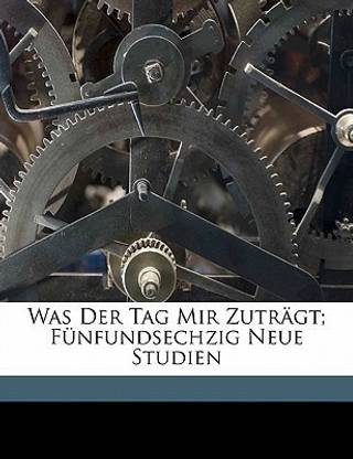 Was Der Tag Mir Zutragt; Funfundsechzig Neue Studien