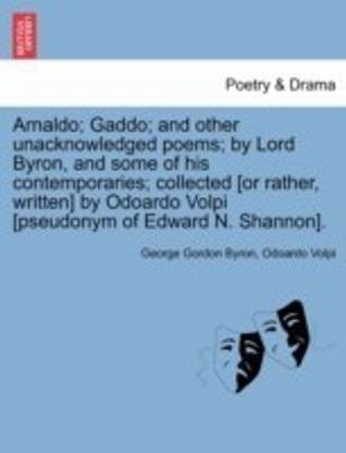 Arnaldo; Gaddo; And Other Unacknowledged Poems; By Lord Byron, and Some of His Contemporaries; Collected [Or Rather, Written] by Odoardo Volpi [Pseudo