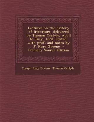 Lectures on the History of Literature, Delivered by Thomas Carlyle, April to July, 1838. Edited, with Pref. and Notes by J. Reay Greene - Primary Source Edition