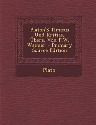Platon's Timaeus Und Kritias, Ubers. Von F.W. Wagner