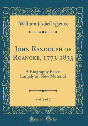 John Randolph of Roanoke, 1773-1833, Vol. 2 of 2: A Biography Based Largely on New Material (Classic Reprint)