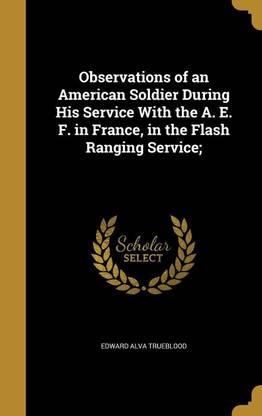 Observations of an American Soldier During His Service With the A. E. F. in France, in the Flash Ranging Service;