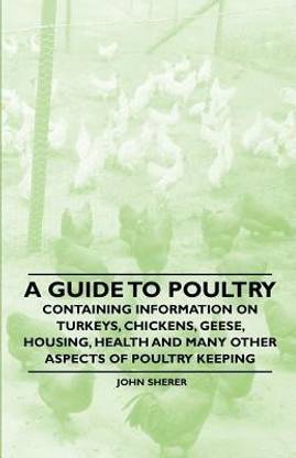 A Guide to Poultry - Containing Information on Turkeys, Chickens, Geese, Housing, Health and Many Other Aspects of Poultry Keeping