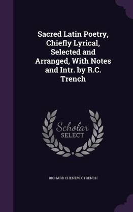 Sacred Latin Poetry, Chiefly Lyrical, Selected and Arranged, With Notes and Intr. by R.C. Trench