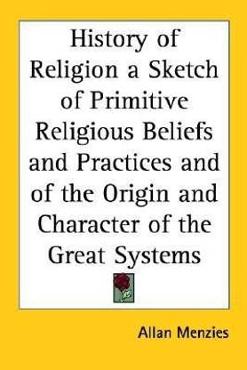 History of Religion a Sketch of Primitive Religious Beliefs and Practices and of the Origin and Character of the Great Systems