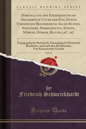 Darstellung Des Erzherzogthums Oesterreich Unter Der Ens, Durch Umfassende Beschreibung Aller Ruinen, Schloesser, Herrschaften, Stadte, Markte, Doerfer, Rotten, &c. &c, Vol. 12