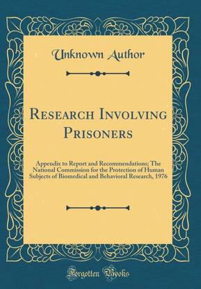 Research Involving Prisoners: Appendix to Report and Recommendations; The National Commission for the Protection of Human Subjects of Biomedical and Behavioral Research, 1976 (Classic Reprint)