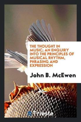 The Thought in Music; An Enquiry Into the Principles of Musical Rhythm, Phrasing and Expression
