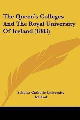 The Queen's Colleges And The Royal University Of Ireland (1883)
