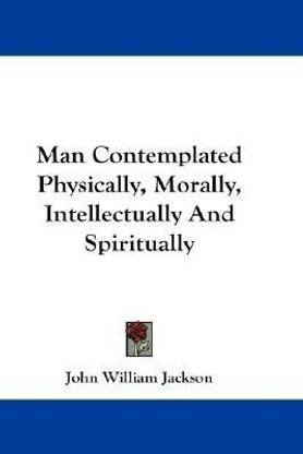 Man Contemplated Physically, Morally, Intellectually And Spiritually