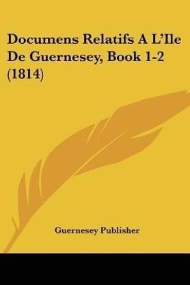 Documens Relatifs A L'Ile De Guernesey, Book 1-2 (1814)