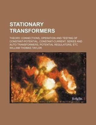 Stationary Transformers; Theory, Connections, Operation and Testing of Constant-Potential, Constant-Current, Series and Auto Transformers, Potential Regulators, Etc