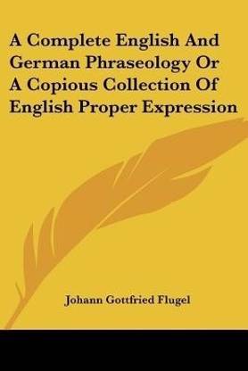A Complete English And German Phraseology Or A Copious Collection Of English Proper Expression