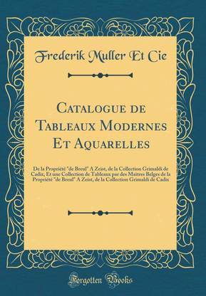 Catalogue de Tableaux Modernes Et Aquarelles: De la Propriete "de Breul" A Zeist, de la Collection Grimaldi de Cadix, Et une Collection de Tableaux par des Maitres Belges de la Propriete "de Breul" A Zeist, de la Collection Grimaldi de Cadix