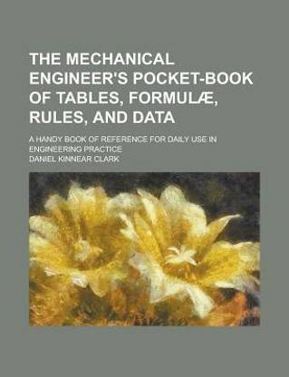 The Mechanical Engineer's Pocket-Book of Tables, Formulae, Rules, and Data; A Handy Book of Reference for Daily Use in Engineering Practice