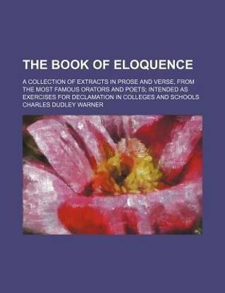 The Book of Eloquence; A Collection of Extracts in Prose and Verse, from the Most Famous Orators and Poets Intended as Exercises for Declamation in Colleges and Schools