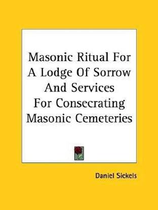 Masonic Ritual For A Lodge Of Sorrow And Services For Consecrating Masonic Cemeteries