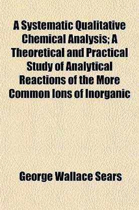 A Systematic Qualitative Chemical Analysis; A Theoretical and Practical Study of Analytical Reactions of the More Common Ions of Inorganic