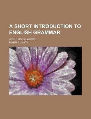 A Short Introduction to English Grammar; With Critical Notes