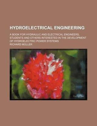 Hydroelectrical Engineering; A Book for Hydraulic and Electrical Engineers, Students and Others Interested in the Development of Hydroelectric Power Systems