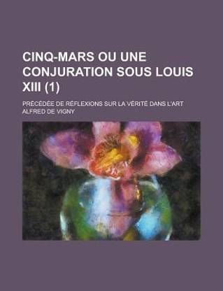 Cinq-Mars Ou Une Conjuration Sous Louis XIII; Precedee de Reflexions Sur La Verite Dans L'Art (1)
