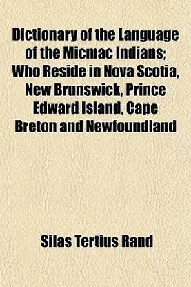 Dictionary of the Language of the Micmac Indians; Who Reside in Nova Scotia, New Brunswick, Prince Edward Island, Cape Breton and Newfoundland