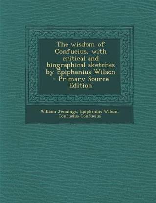 The Wisdom of Confucius, with Critical and Biographical Sketches by Epiphanius Wilson - Primary Source Edition