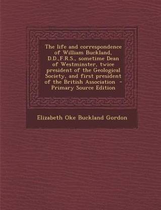 The Life and Correspondence of William Buckland, D.D., F.R.S., Sometime Dean of Westminster, Twice President of the Geological Society, and First President of the British Association - Primary Source Edition