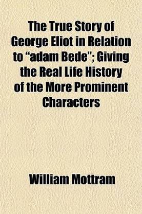 The True Story of George Eliot in Relation to Adam Bede; Giving the Real Life History of the More Prominent Characters