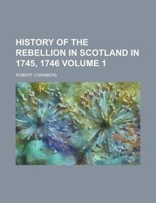 History of the Rebellion in Scotland in 1745, 1746 Volume 1