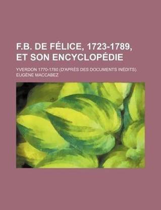 F.B. de Felice, 1723-1789, Et Son Encyclopedie; Yverdon 1770-1780 (D'Apres Des Documents Inedits).