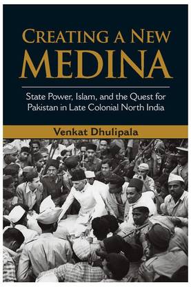 Creating a New Medina  - State Power, Islam and the Quest for Pakistan in Late Colonial North India