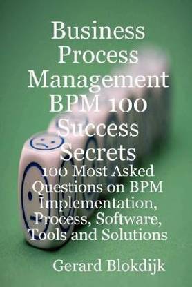 Business Process Management BPM 100 Success Secrets, 100 Most Asked Questions on BPM Implementation, Process, Software, Tools and Solutions