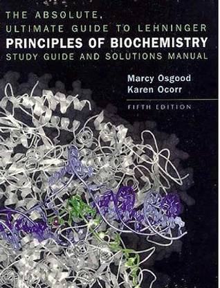 The Absolute, Ultimate Guide to Lehninger Principles of Biochemistry: Study Guide and Solutions Manual  - The Absolute, Ultimate Guide