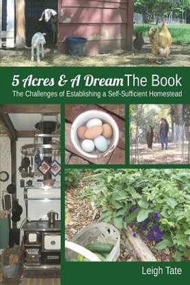 5 Acres & A Dream The Book  - The Challenges of Establishing a Self-Sufficient Homestead