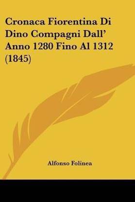 Cronaca Fiorentina Di Dino Compagni Dall' Anno 1280 Fino Al 1312 (1845)