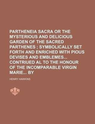 Partheneia Sacra or the Mysterious and Delicious Garden of the Sacred Parthenes; Symbolically Set Forth and Enriched with Pious Devises and Emblemes C