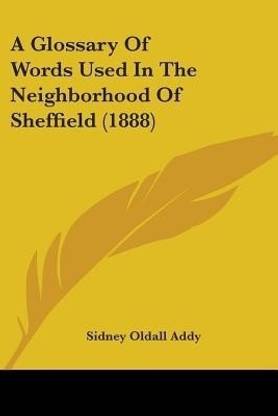 A Glossary Of Words Used In The Neighborhood Of Sheffield (1888)