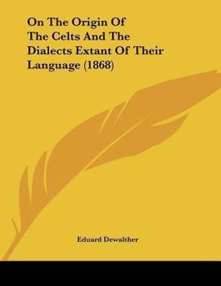 On The Origin Of The Celts And The Dialects Extant Of Their Language (1868)