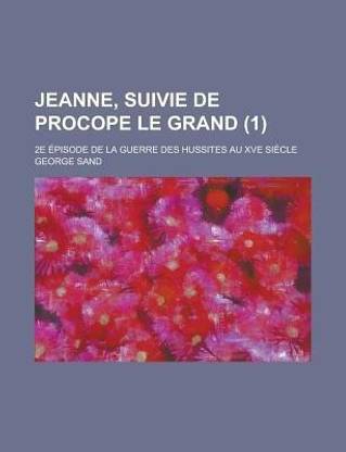 Jeanne, Suivie de Procope Le Grand; 2e Episode de la Guerre Des Hussites Au Xve Siecle (1 )