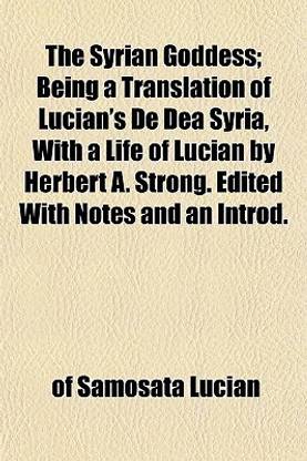 The Syrian Goddess; Being a Translation of Lucian's de Dea Syria, with a Life of Lucian by Herbert A. Strong. Edited with Notes and an Introd.